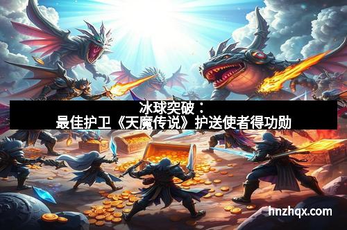 冰球突破：最佳护卫《天魔传说》护送使者得功勋