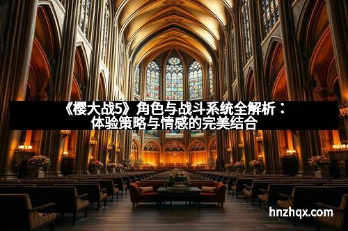 《樱大战5》角色与战斗系统全解析：体验策略与情感的完美结合