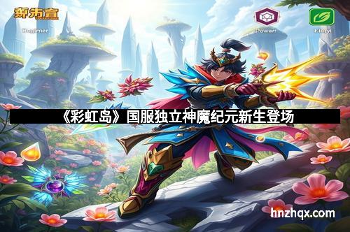 《彩虹岛》国服独立神魔纪元新生登场